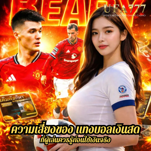 ความเสี่ยงของ แทงบอลเงินสด ที่ผู้เล่นควรรู้ก่อนใช้เงินจ