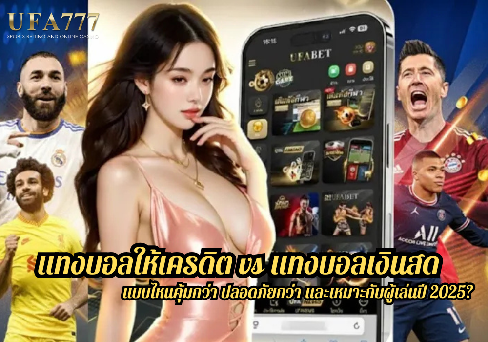 แทงบอลให้เครดิต vs แทงบอลเงินสด แบบไหนคุ้มกว่า ปลอดภัยกว่า และเหมาะกับผู้เล่นปี 2025?