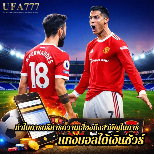 ทำไมการบริหารความเสี่ยงถึงสำคัญในการ แทงบอลได้เงินชัวร์