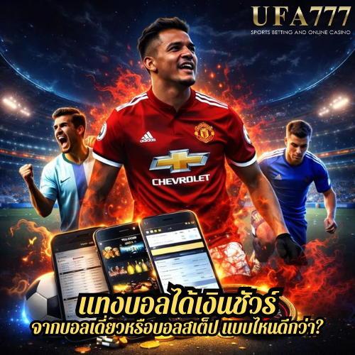 แทงบอลได้เงินชัวร์ จากบอลเดี่ยวหรือบอลสเต็ป แบบไหนดีกว่า?